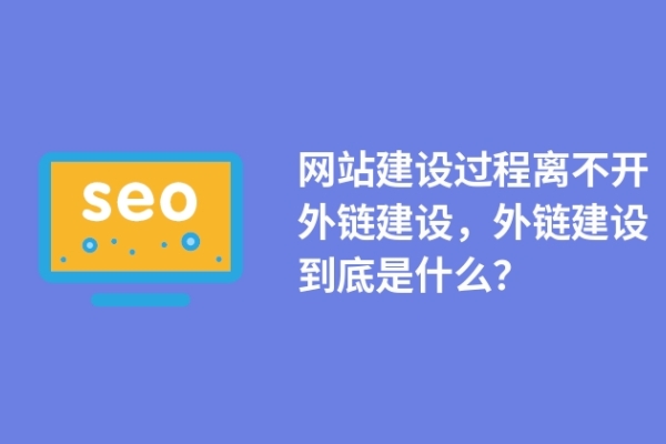 網(wǎng)站建設(shè)過程離不開外鏈建設(shè)，外鏈建設(shè)到底是什么？