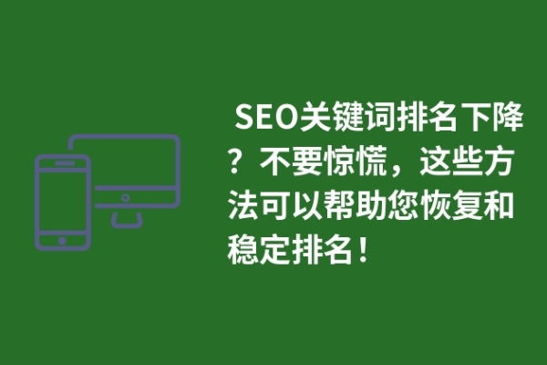  SEO關(guān)鍵詞排名下降？不要驚慌，這些方法可以幫助您恢復(fù)和穩(wěn)定排名！