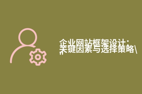 企業(yè)網(wǎng)站框架設(shè)計(jì)：關(guān)鍵因素與選擇策略