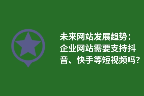 未來網(wǎng)站發(fā)展趨勢：企業(yè)網(wǎng)站需要支持抖音、快手等短視頻嗎？