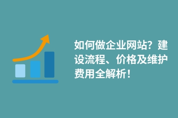 如何做企業(yè)網(wǎng)站？建設(shè)流程、價格及維護費用全解析！