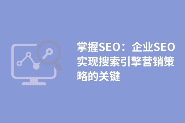 掌握SEO：企業(yè)SEO實現(xiàn)搜索引擎營銷策略的關(guān)鍵