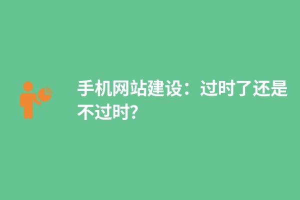 手機網(wǎng)站建設(shè)：過時了還是不過時？