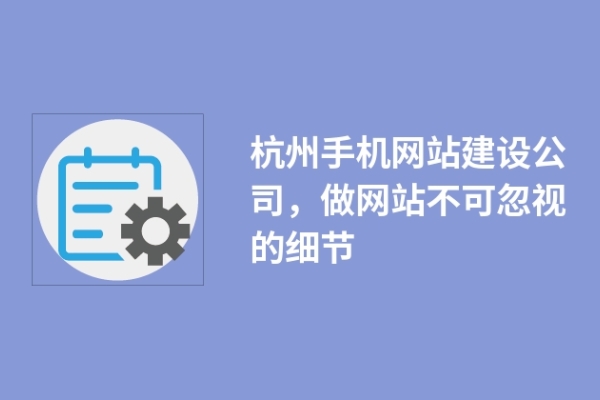 杭州手機網(wǎng)站建設(shè)公司，做網(wǎng)站不可忽視的細節(jié)