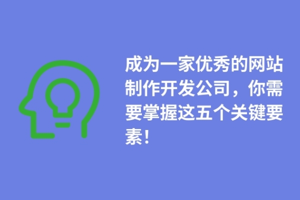 成為一家優(yōu)秀的網(wǎng)站制作開發(fā)公司，你需要掌握這五個(gè)關(guān)鍵要素！