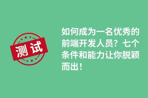 如何成為一名優(yōu)秀的前端開發(fā)人員？七個(gè)條件和能力讓你脫穎而出！