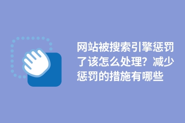 網(wǎng)站被搜索引擎懲罰了該怎么處理？減少懲罰的措施有哪些