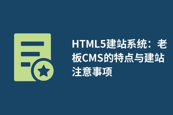 HTML5建站系統(tǒng)：老板CMS的特點(diǎn)與建站注意事項(xiàng)