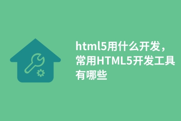 html5用什么開發(fā)，常用HTML5開發(fā)工具有哪些