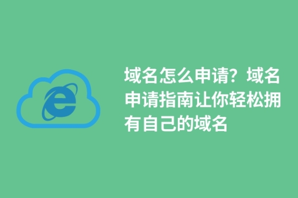 域名怎么申請(qǐng)？域名申請(qǐng)指南讓你輕松擁有自己的域名