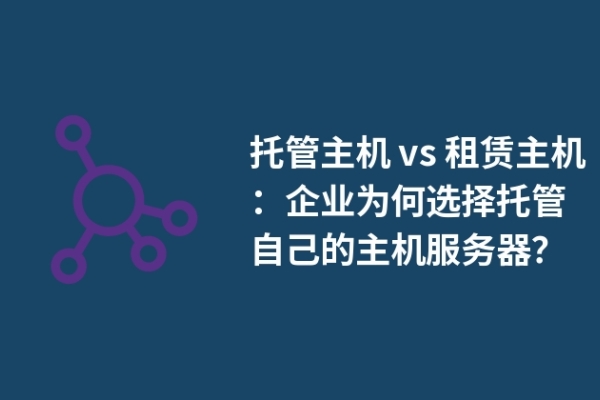 托管主機(jī) vs 租賃主機(jī)：企業(yè)為何選擇托管自己的主機(jī)服務(wù)器？