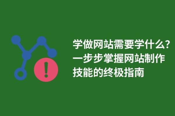 學(xué)做網(wǎng)站需要學(xué)什么？一步步掌握網(wǎng)站制作技能的終極指南