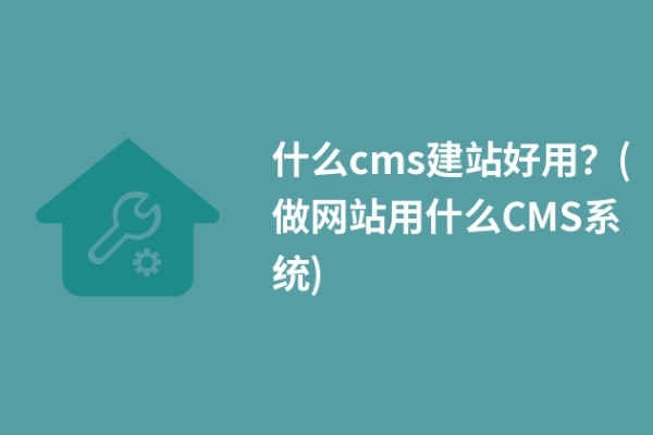 什么cms建站好用？(做網(wǎng)站用什么CMS系統(tǒng))