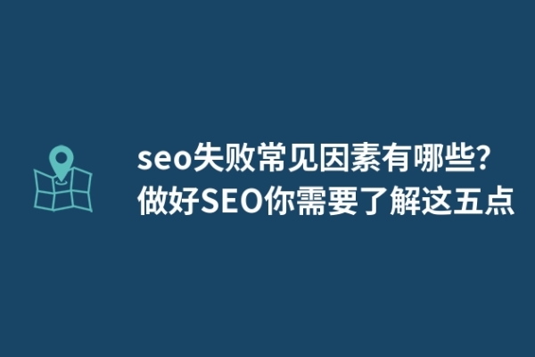 seo失敗常見因素有哪些？做好SEO你需要了解這五點(diǎn)