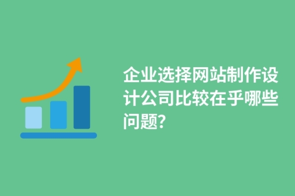 企業(yè)選擇網(wǎng)站制作設(shè)計(jì)公司比較在乎哪些問(wèn)題？