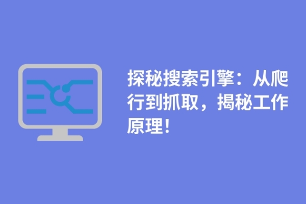 探秘搜索引擎：從爬行到抓取，揭秘工作原理！