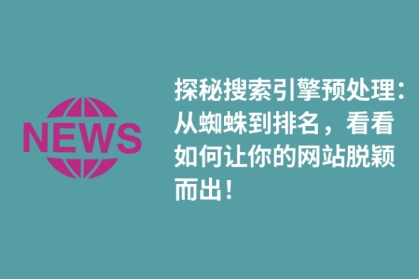 探秘搜索引擎預(yù)處理：從蜘蛛到排名，看看如何讓你的網(wǎng)站脫穎而出！