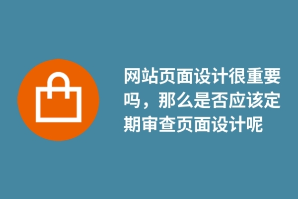 網(wǎng)站頁面設(shè)計(jì)很重要嗎，那么是否應(yīng)該定期審查頁面設(shè)計(jì)呢