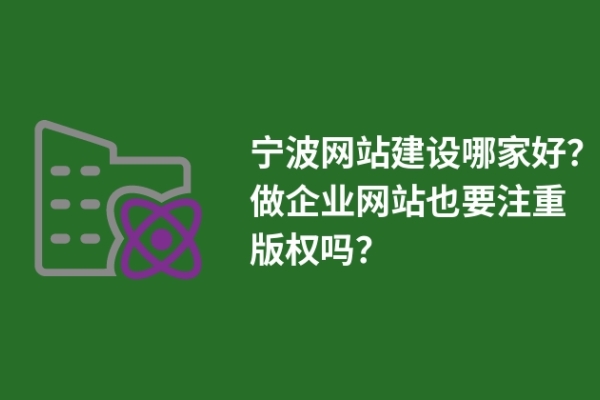 寧波網(wǎng)站建設(shè)哪家好？做企業(yè)網(wǎng)站也要注重版權(quán)嗎？