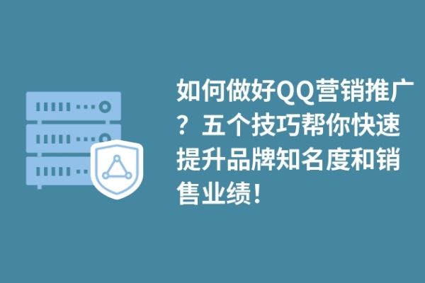 如何做好QQ營(yíng)銷推廣？五個(gè)技巧幫你快速提升品牌知名度和銷售業(yè)績(jī)！