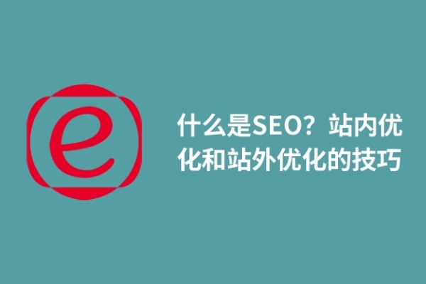 什么是SEO？站內(nèi)優(yōu)化和站外優(yōu)化的技巧