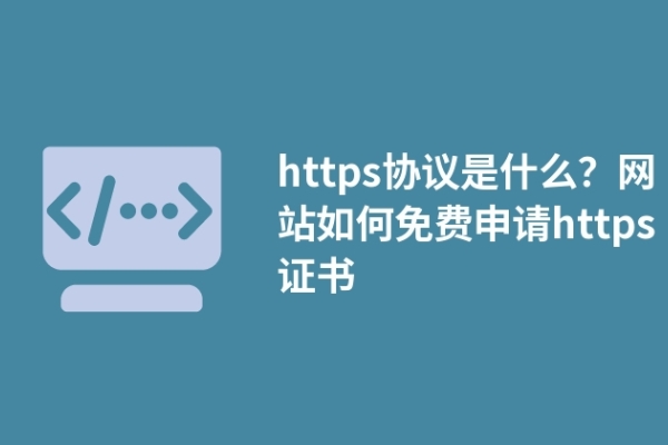 https協(xié)議是什么？網(wǎng)站如何免費(fèi)申請(qǐng)https證書(shū)