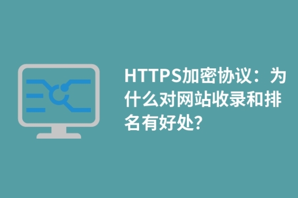 HTTPS加密協(xié)議：為什么對(duì)網(wǎng)站收錄和排名有好處？