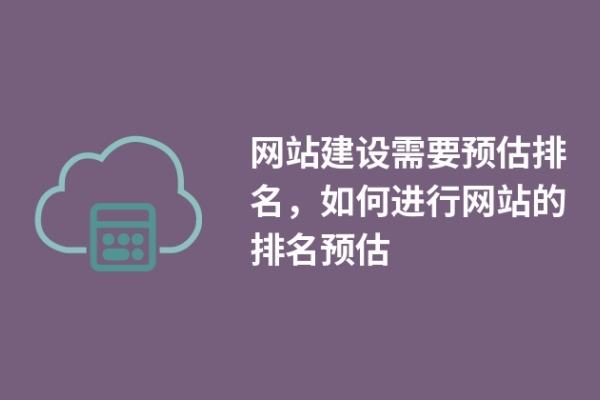 網(wǎng)站建設(shè)需要預(yù)估排名，如何進(jìn)行網(wǎng)站的排名預(yù)估