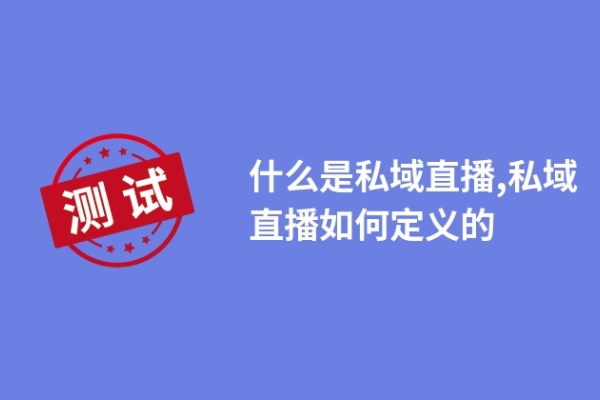 什么是私域直播,私域直播如何定義的