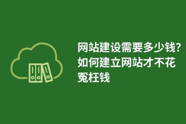 網(wǎng)站建設(shè)需要多少錢？如何建立網(wǎng)站才不花冤枉錢