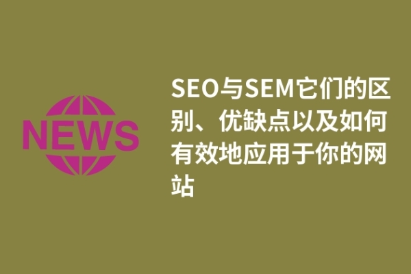 SEO與SEM它們的區(qū)別、優(yōu)缺點(diǎn)以及如何有效地應(yīng)用于你的網(wǎng)站