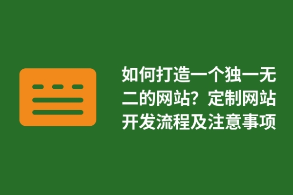 如何打造一個獨(dú)一無二的網(wǎng)站？定制網(wǎng)站開發(fā)流程及注意事項