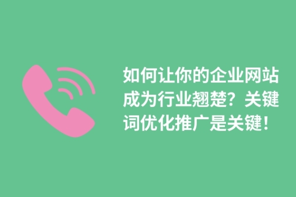 如何讓你的企業(yè)網(wǎng)站成為行業(yè)翹楚？關(guān)鍵詞優(yōu)化推廣是關(guān)鍵！