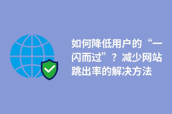 如何降低用戶的“一閃而過”？減少網(wǎng)站跳出率的解決方法