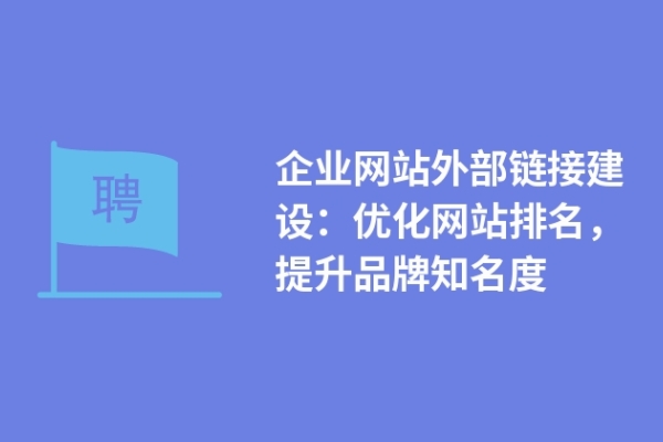 企業(yè)網(wǎng)站外部鏈接建設(shè)：優(yōu)化網(wǎng)站排名，提升品牌知名度