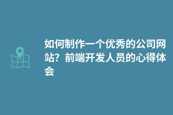 如何制作一個(gè)優(yōu)秀的公司網(wǎng)站？前端開發(fā)人員的心得體會(huì)