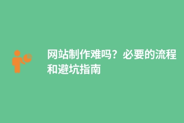 網(wǎng)站制作難嗎？必要的流程和避坑指南