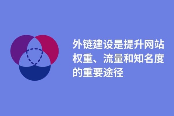 外鏈建設(shè)是提升網(wǎng)站權(quán)重、流量和知名度的重要途徑