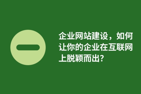 企業(yè)網(wǎng)站建設(shè)，如何讓你的企業(yè)在互聯(lián)網(wǎng)上脫穎而出？