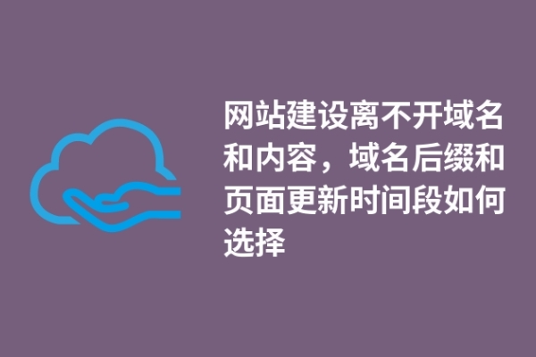 網(wǎng)站建設(shè)離不開域名和內(nèi)容，域名后綴和頁面更新時(shí)間段如何選擇