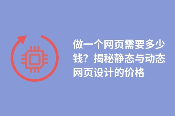 做一個(gè)網(wǎng)頁需要多少錢？揭秘靜態(tài)與動(dòng)態(tài)網(wǎng)頁設(shè)計(jì)的價(jià)格