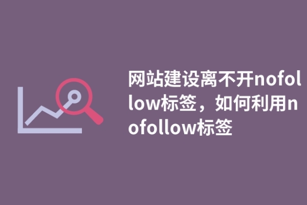 網(wǎng)站建設離不開nofollow標簽，如何利用nofollow標簽