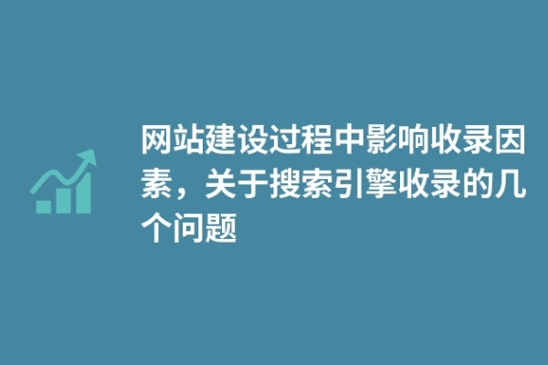 網(wǎng)站建設(shè)過(guò)程中影響收錄因素，關(guān)于搜索引擎收錄的幾個(gè)問(wèn)題