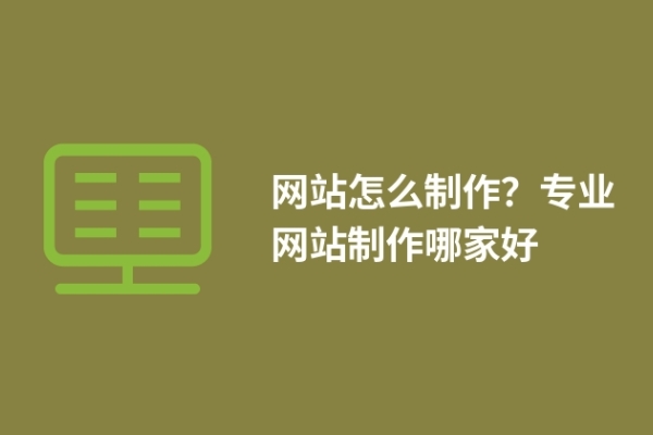 網(wǎng)站怎么制作？專業(yè)網(wǎng)站制作哪家好