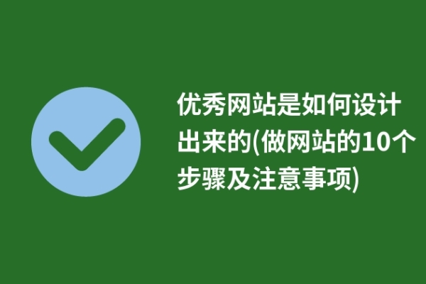 優(yōu)秀網(wǎng)站是如何設(shè)計出來的(做網(wǎng)站的10個步驟及注意事項)