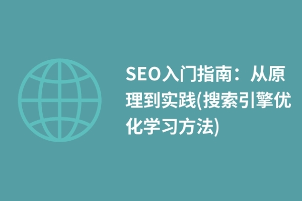 SEO入門指南：從原理到實踐(搜索引擎優(yōu)化學習方法)