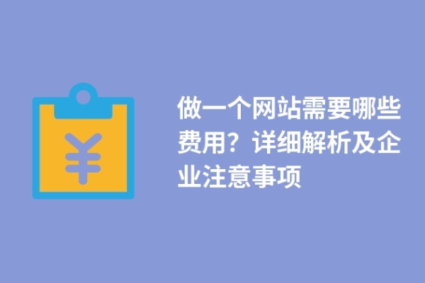 做一個(gè)網(wǎng)站需要哪些費(fèi)用？詳細(xì)解析及企業(yè)注意事項(xiàng)