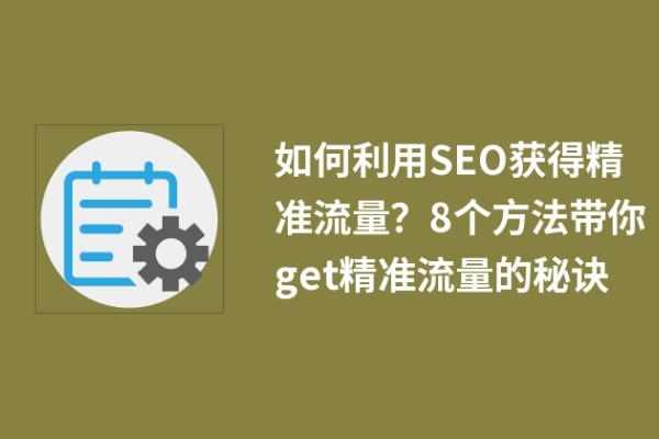 如何利用SEO獲得精準(zhǔn)流量？8個(gè)方法帶你get精準(zhǔn)流量的秘訣