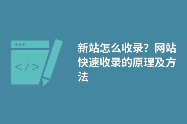 新站怎么收錄？網(wǎng)站快速收錄的原理及方法