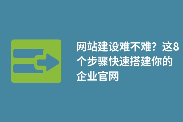 網(wǎng)站建設(shè)難不難？這8個步驟快速搭建你的企業(yè)官網(wǎng)